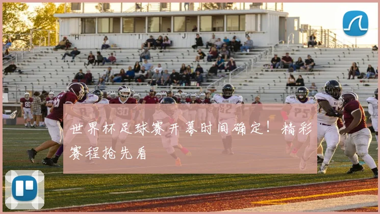 世界杯足球赛开幕时间确定！精彩赛程抢先看