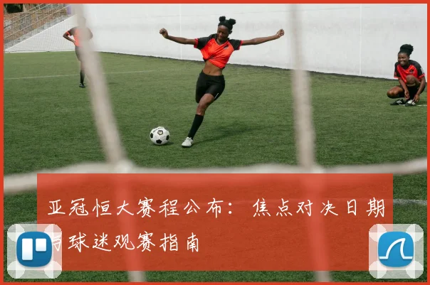 亚冠恒大赛程公布：焦点对决日期与球迷观赛指南