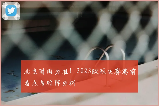 北京时间为准！2023欧冠决赛赛前看点与对阵分析