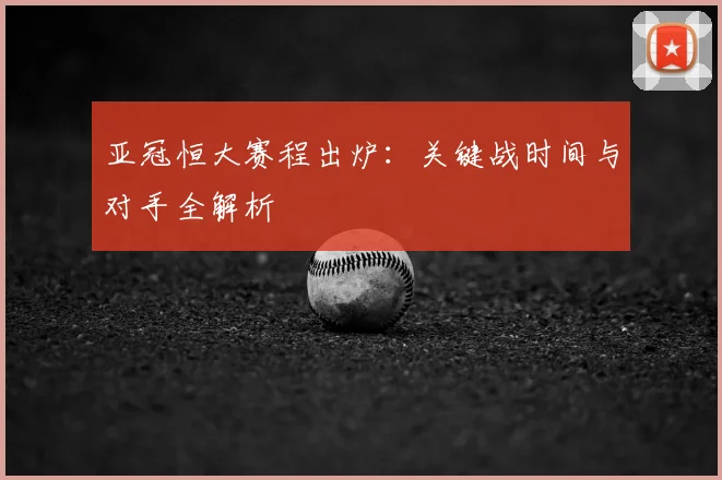 亚冠恒大赛程出炉：关键战时间与对手全解析