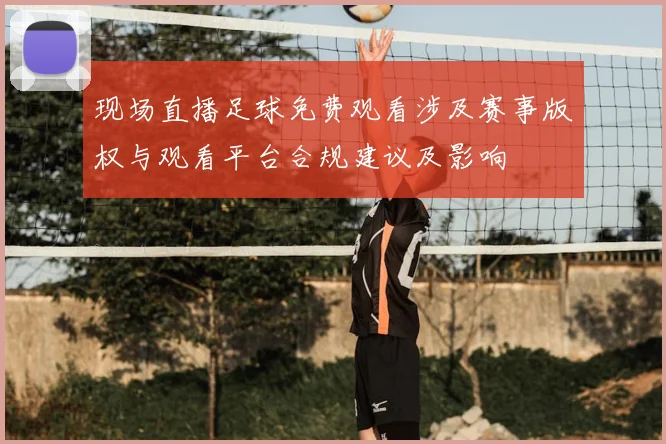 现场直播足球免费观看涉及赛事版权与观看平台合规建议及影响
