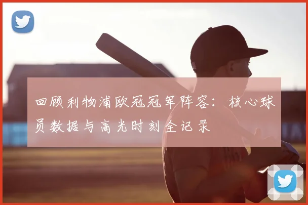 回顾利物浦欧冠冠军阵容：核心球员数据与高光时刻全记录