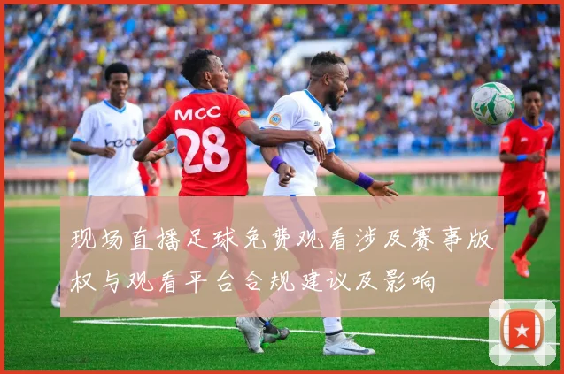 现场直播足球免费观看涉及赛事版权与观看平台合规建议及影响