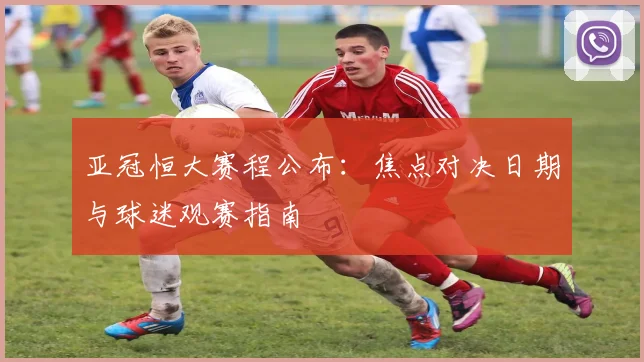 亚冠恒大赛程公布：焦点对决日期与球迷观赛指南