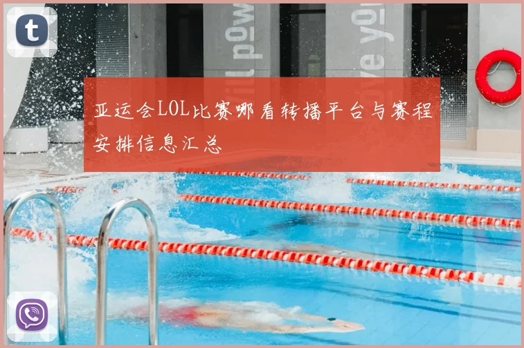 亚运会LOL比赛哪看转播平台与赛程安排信息汇总