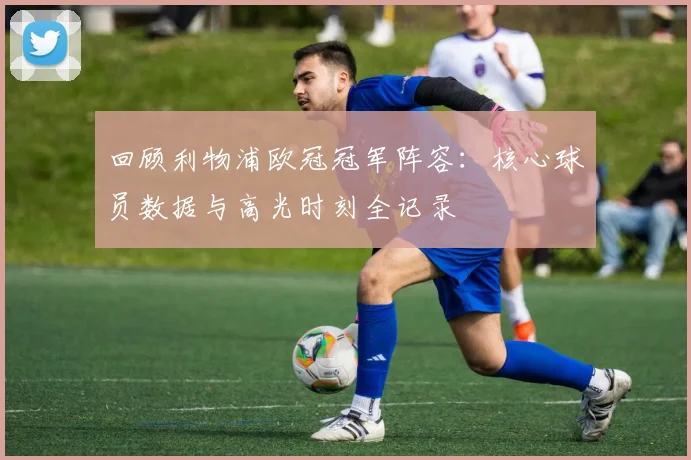 回顾利物浦欧冠冠军阵容：核心球员数据与高光时刻全记录