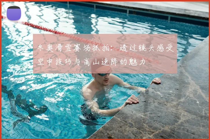 冬奥滑雪赛场抓拍：透过镜头感受空中技巧与高山速降的魅力