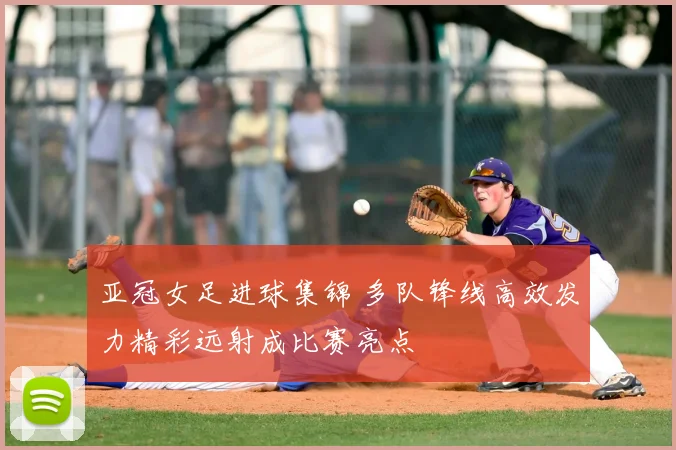 亚冠女足进球集锦 多队锋线高效发力精彩远射成比赛亮点