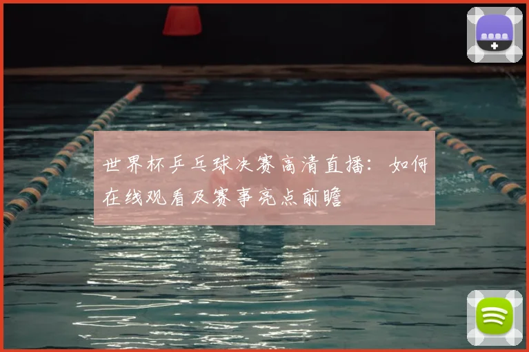 世界杯乒乓球决赛高清直播：如何在线观看及赛事亮点前瞻