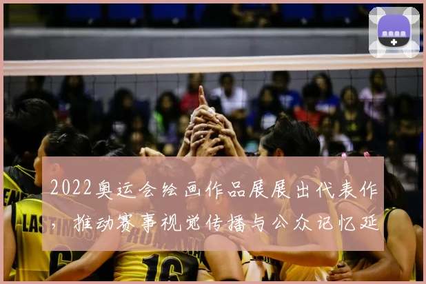 2022奥运会绘画作品展展出代表作，推动赛事视觉传播与公众记忆延展
