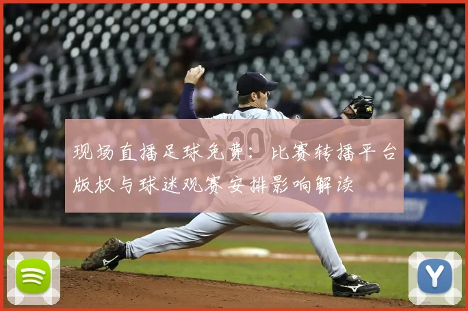 现场直播足球免费：比赛转播平台版权与球迷观赛安排影响解读