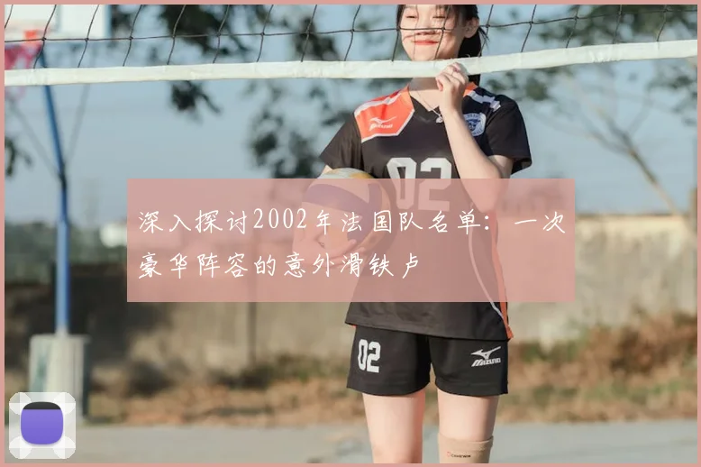 深入探讨2002年法国队名单：一次豪华阵容的意外滑铁卢