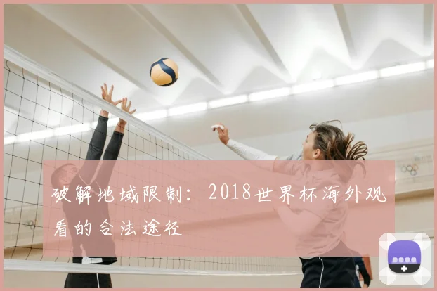 破解地域限制：2018世界杯海外观看的合法途径