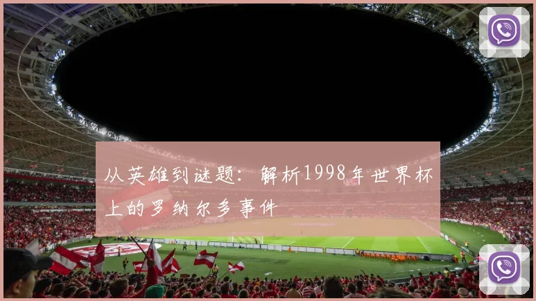 从英雄到谜题：解析1998年世界杯上的罗纳尔多事件