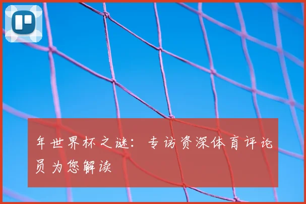 年世界杯之谜：专访资深体育评论员为您解读