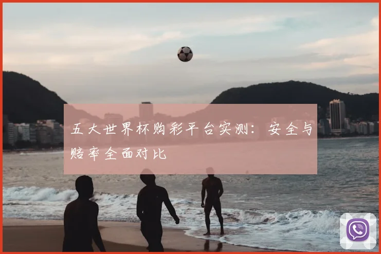 五大世界杯购彩平台实测：安全与赔率全面对比