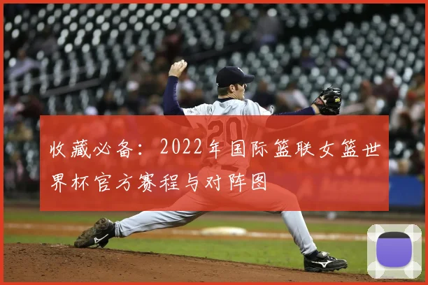 收藏必备：2022年国际篮联女篮世界杯官方赛程与对阵图