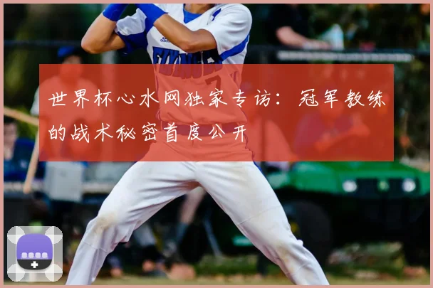 世界杯心水网独家专访:冠军教练的战术秘密首度公开