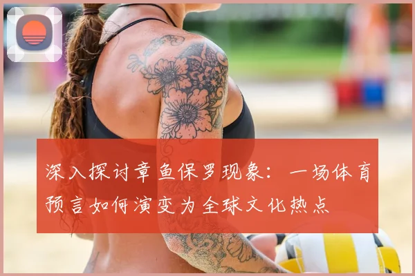深入探讨章鱼保罗现象：一场体育预言如何演变为全球文化热点