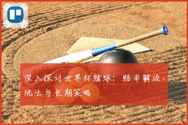 深入探讨世界杯赌球：赔率解读、玩法与长期策略