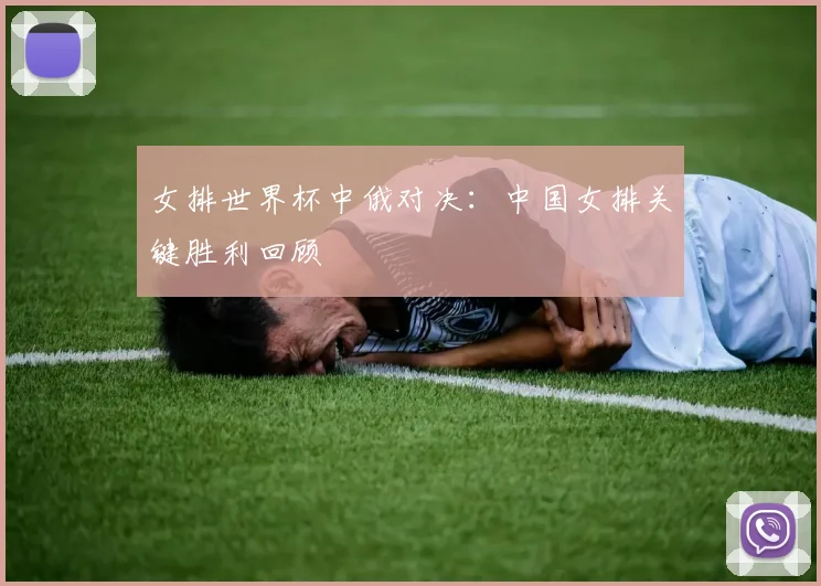 女排世界杯中俄对决：中国女排关键胜利回顾
