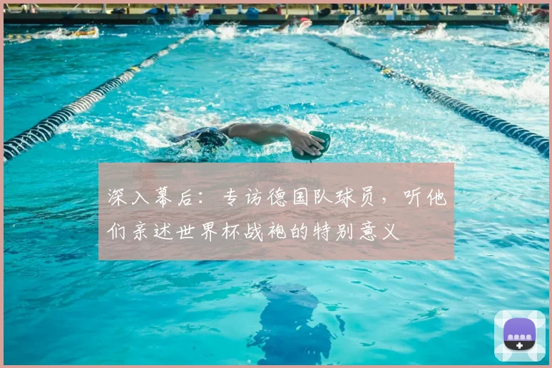 深入幕后：专访德国队球员，听他们亲述世界杯战袍的特别意义