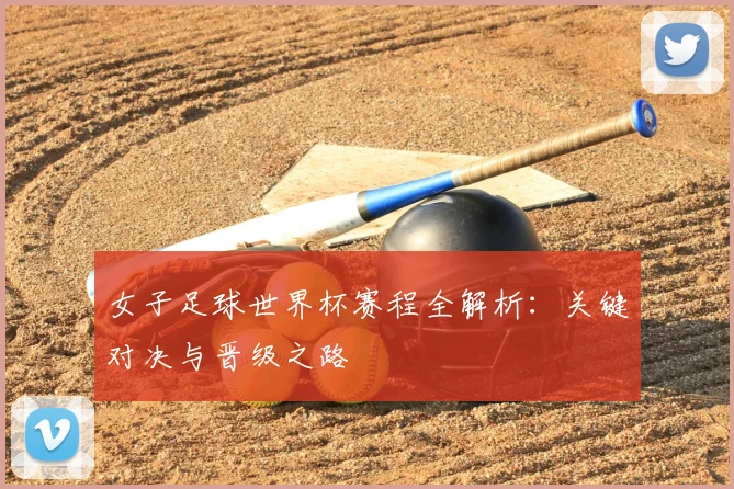女子足球世界杯赛程全解析：关键对决与晋级之路