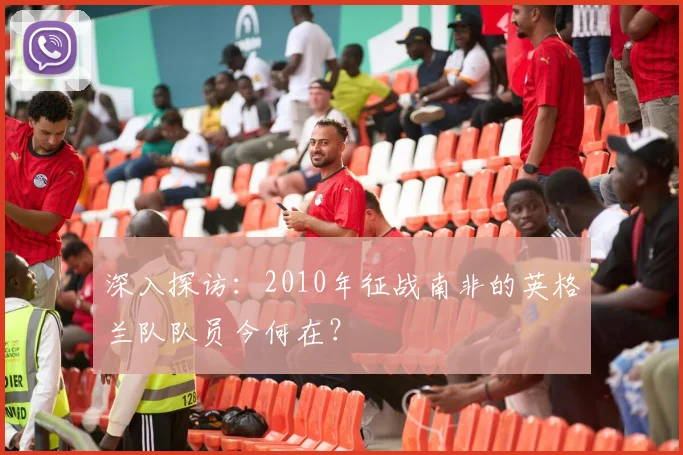 深入探访：2010年征战南非的英格兰队队员今何在？