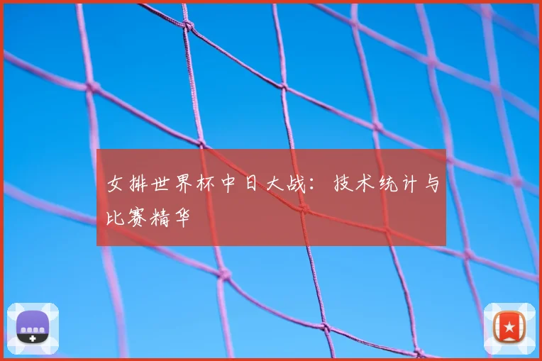 女排世界杯中日大战：技术统计与比赛精华