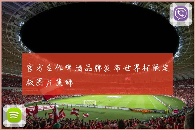 官方合作啤酒品牌发布世界杯限定版图片集锦