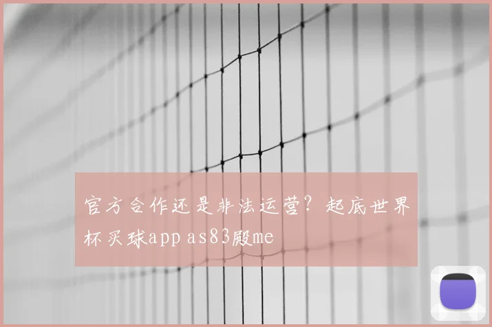 官方合作还是非法运营？起底世界杯买球app as83殿me