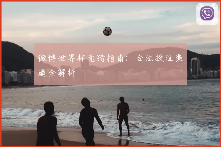 微博世界杯竞猜指南：合法投注渠道全解析
