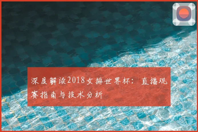 深度解读2018女排世界杯:直播观赛指南与技术分析